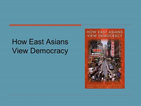 How East Asians View Democracy.  First systematic comparative survey of attitudes and values toward politics, governance, democracy and reform, and citizens’