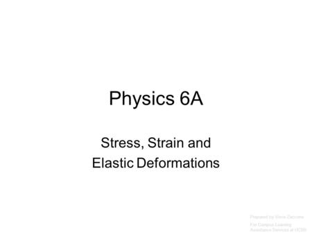 Physics 6A Stress, Strain and Elastic Deformations Prepared by Vince Zaccone For Campus Learning Assistance Services at UCSB.