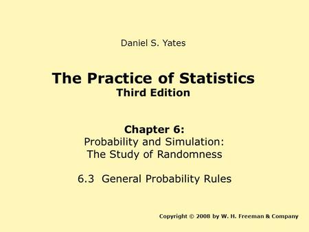 The Practice of Statistics Third Edition Chapter 6: Probability and Simulation: The Study of Randomness 6.3 General Probability Rules Copyright © 2008.