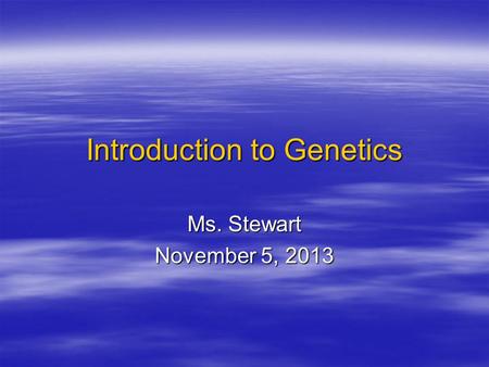 Introduction to Genetics Ms. Stewart November 5, 2013.