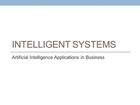INTELLIGENT SYSTEMS Artificial Intelligence Applications in Business.
