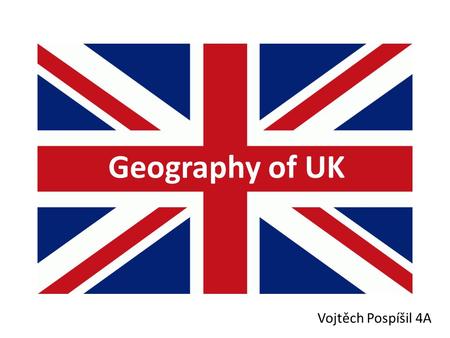 Geography of UK Vojtěch Pospíšil 4A. The British Isles.