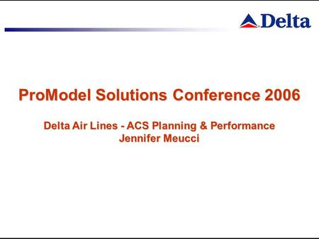 ProModel Solutions Conference 2006 Delta Air Lines - ACS Planning & Performance Jennifer Meucci.