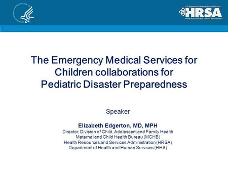 The Emergency Medical Services for Children collaborations for Pediatric Disaster Preparedness Speaker Elizabeth Edgerton, MD, MPH Director, Division of.