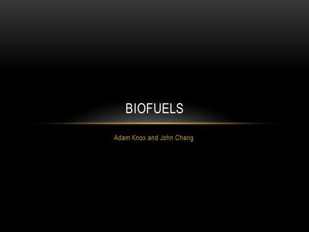 Adam Knox and John Chang BIOFUELS. HISTORY OF BIOFUELS E. Duffy and J. Patrick in 1853 were the first scientists to conduct transesterification of vegetable.