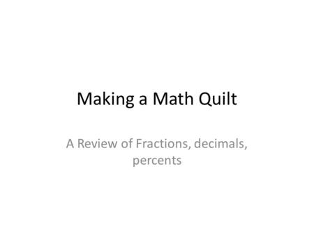 Making a Math Quilt A Review of Fractions, decimals, percents.