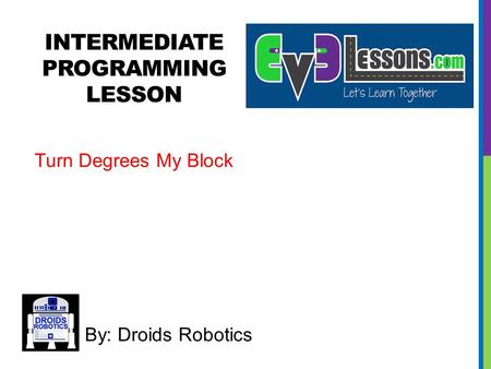 INTERMEDIATE PROGRAMMING LESSON By: Droids Robotics Turn Degrees My Block.