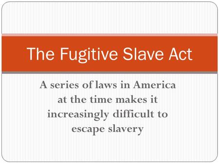 A series of laws in America at the time makes it increasingly difficult to escape slavery The Fugitive Slave Act.