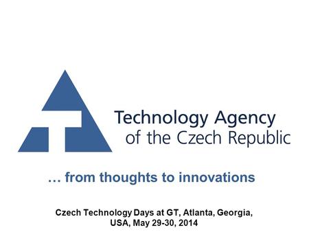 … from thoughts to innovations Czech Technology Days at GT, Atlanta, Georgia, USA, May 29-30, 2014.
