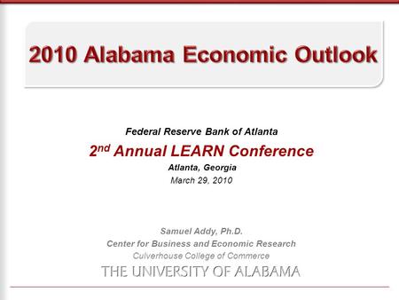 Federal Reserve Bank of Atlanta 2 nd Annual LEARN Conference Atlanta, Georgia March 29, 2010 Samuel Addy, Ph.D. Center for Business and Economic Research.