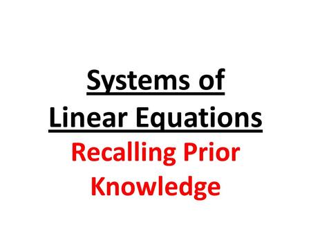 Systems of Linear Equations Recalling Prior Knowledge.