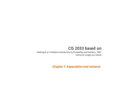 CIS 2033 based on Dekking et al. A Modern Introduction to Probability and Statistics, 2007 Instructor Longin Jan Latecki Chapter 7: Expectation and variance.