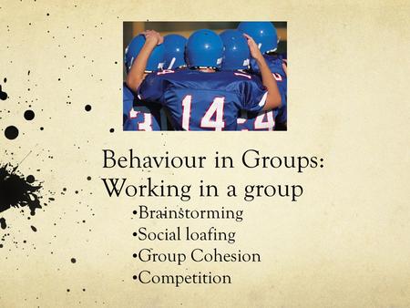 Behaviour in Groups: Working in a group Brainstorming Social loafing Group Cohesion Competition.