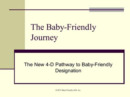 © 2011 Baby-Friendly USA, Inc. The Baby-Friendly Journey The New 4-D Pathway to Baby-Friendly Designation.