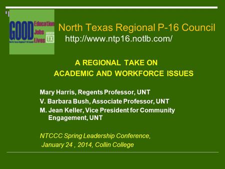 North Texas Regional P-16 Council   A REGIONAL TAKE ON ACADEMIC AND WORKFORCE ISSUES Mary Harris, Regents Professor, UNT V.