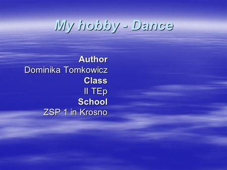 My hobby - Dance Author Dominika Tomkowicz Class II TEp School ZSP 1 in Krosno.