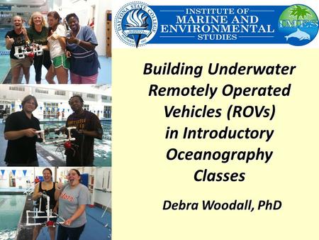 Building Underwater Remotely Operated Vehicles (ROVs) in Introductory Oceanography Classes Debra Woodall, PhD.