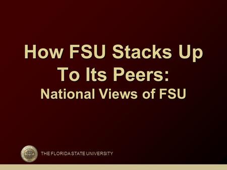 How FSU Stacks Up To Its Peers: National Views of FSU THE FLORIDA STATE UNIVERSITY.