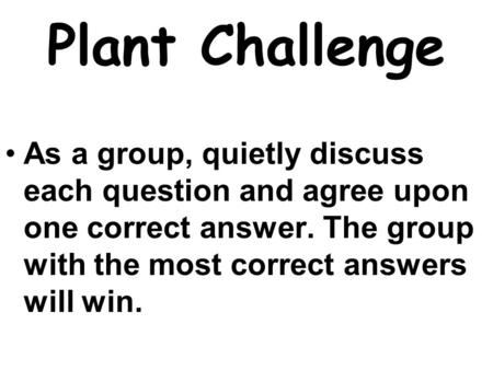 Plant Challenge As a group, quietly discuss each question and agree upon one correct answer. The group with the most correct answers will win.
