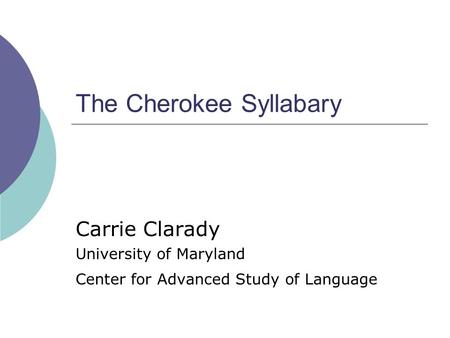 The Cherokee Syllabary Carrie Clarady University of Maryland Center for Advanced Study of Language.