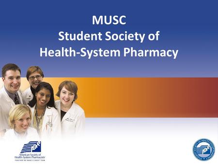MUSC Student Society of Health-System Pharmacy. SSHP Officers Advisor: Dr. Chessman President: Carrie Alderman Vice President: Joe Gandy Secretary: Marley.