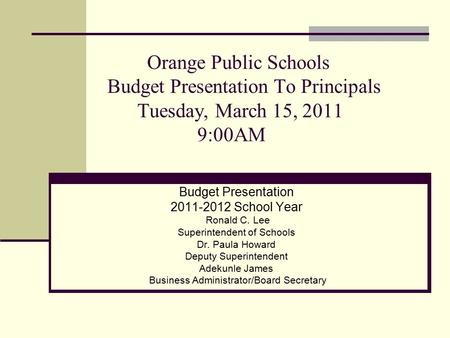 Orange Public Schools Budget Presentation To Principals Tuesday, March 15, 2011 9:00AM Budget Presentation 2011-2012 School Year Ronald C. Lee Superintendent.
