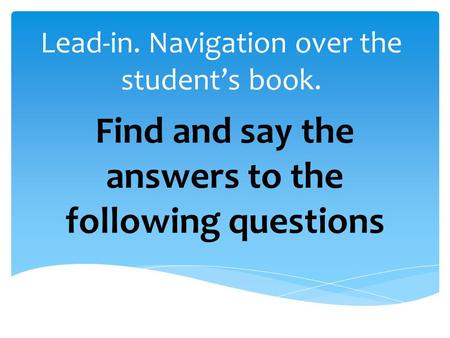 Lead-in. Navigation over the student’s book. Find and say the answers to the following questions.