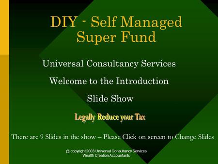 @ copyright 2003 Universal Consultancy Services Wealth Creation Accountants DIY - Self Managed Super Fund Universal Consultancy Services Welcome to the.