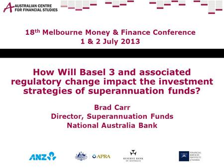 How Will Basel 3 and associated regulatory change impact the investment strategies of superannuation funds? Brad Carr Director, Superannuation Funds National.