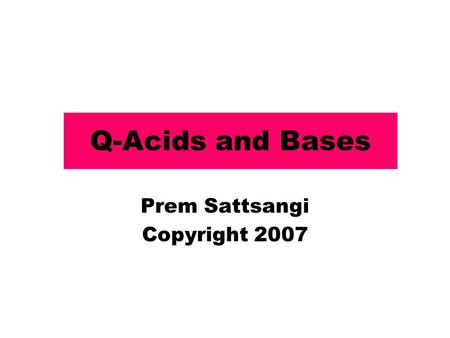 Q-Acids and Bases Prem Sattsangi Copyright 2007. Acids Bases Phosphoric (tri-basic) H 3 PO 4 Sulfuric (di-basic) H 2 SO 4 Nitric (mono-basic) HNO 3 Acetic.