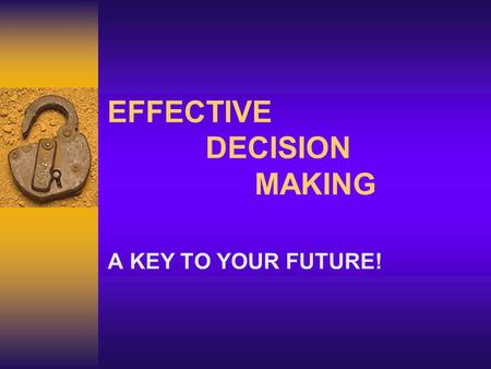 EFFECTIVE DECISION MAKING A KEY TO YOUR FUTURE! ENDURING UNDERSTANDING: ***Knowledge and skills will be needed in all areas of the needs of the family.