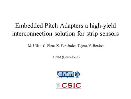 Embedded Pitch Adapters a high-yield interconnection solution for strip sensors M. Ullán, C. Fleta, X. Fernández-Tejero, V. Benítez CNM (Barcelona)