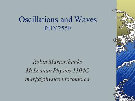 Oscillations and Waves PHY255F Robin Marjoribanks McLennan Physics 1104C