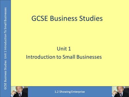 GCSE Business Studies Unit 1 Introduction to Small Businesses GCSE Business Studies Unit 1 Introduction To Small Businesses 1.2 Showing Enterprise.