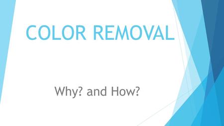 COLOR REMOVAL Why? and How?. WHERE DOES “COLOR”COME FROM?  For the purpose of this discussion, we will stick totally to organic color, since organics.