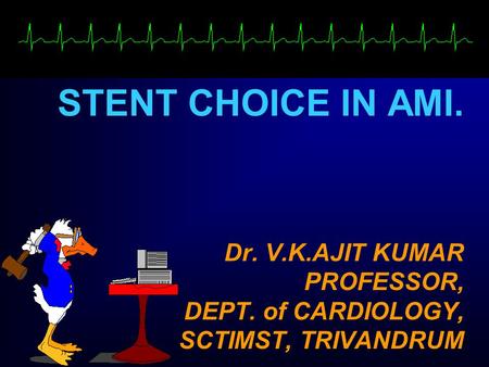 Dr. V.K.AJIT KUMAR PROFESSOR, DEPT. of CARDIOLOGY, SCTIMST, TRIVANDRUM STENT CHOICE IN AMI.