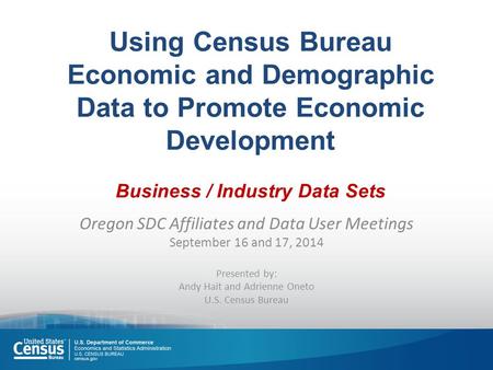 Using Census Bureau Economic and Demographic Data to Promote Economic Development Business / Industry Data Sets Oregon SDC Affiliates and Data User Meetings.