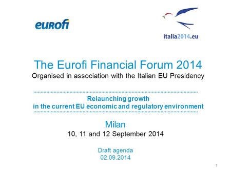 The Eurofi Financial Forum 2014 Organised in association with the Italian EU Presidency Relaunching growth in the current EU economic and regulatory environment.