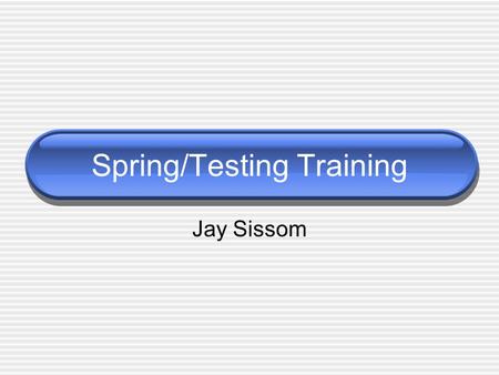 Spring/Testing Training Jay Sissom. Topics Java Interfaces Service Oriented Architecture Spring Testing with junit.