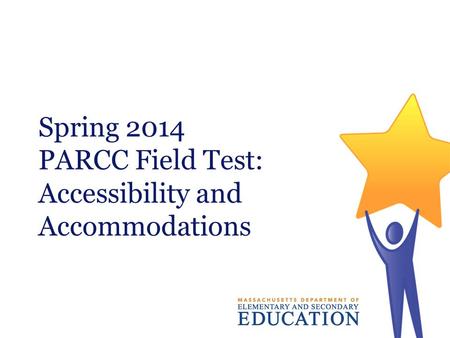 Spring 2014 PARCC Field Test: Accessibility and Accommodations.