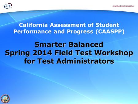 California Assessment of Student Performance and Progress (CAASPP) Smarter Balanced Spring 2014 Field Test Workshop for Test Administrators.