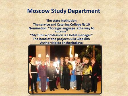 Moscow Study Department The state Institution The service and Catering College № 10 Nomination: ”Foreign language is the way to success” “My future profession.