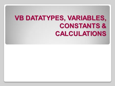 VB DATATYPES, VARIABLES, CONSTANTS & CALCULATIONS.