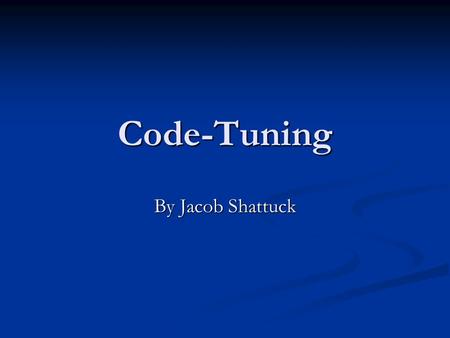 Code-Tuning By Jacob Shattuck. Code size/complexity vs computation resource utilization A classic example: Bubblesort A classic example: Bubblesort const.