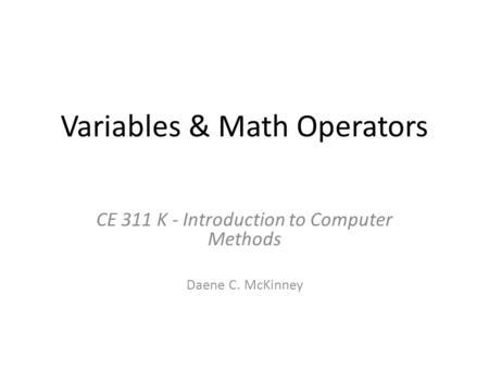 Variables & Math Operators CE 311 K - Introduction to Computer Methods Daene C. McKinney.