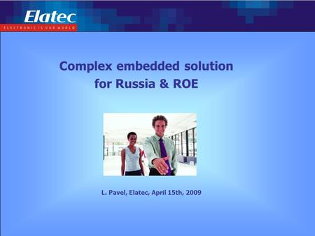 Page: 1Complex embedded solution L. Pavel, Elatec, April 15th, 2009 Complex embedded solution for Russia & ROE.
