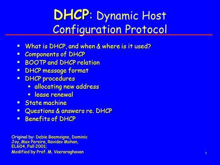 1 DHCP : DHCP : Dynamic Host Configuration Protocol :, Original by: Debie Beemsigne, Dominic Joy, Max Pereira, Ravidev Mohan, EL604, Fall 2001; Modified.