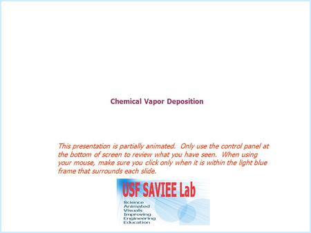 Chemical Vapor Deposition This presentation is partially animated. Only use the control panel at the bottom of screen to review what you have seen. When.