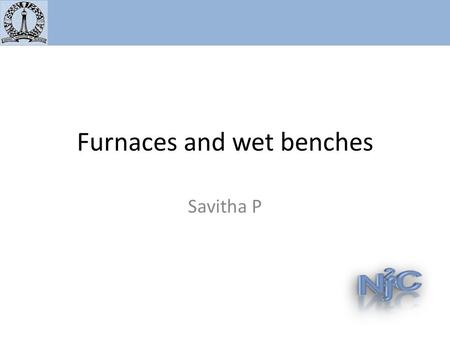 Furnaces and wet benches Savitha P. TEOS installed – problems stabilizing temperature and pressure Solved with First Nano’s help – Under optimization.