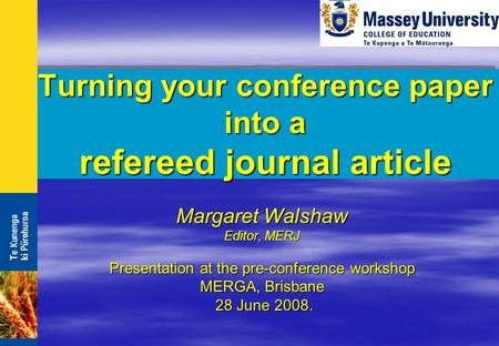 Turning your conference paper into a refereed journal article Margaret Walshaw Editor, MERJ Presentation at the pre-conference workshop MERGA, Brisbane.